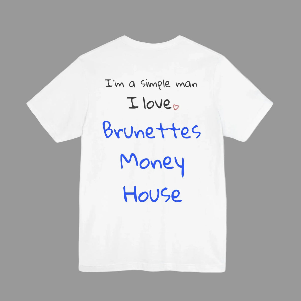I'm simple man, I love Brunettes, Money, House
